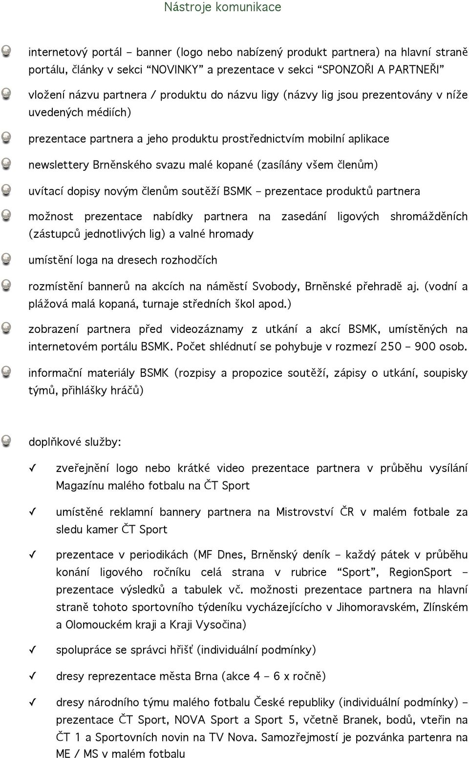 všem členům) uvítací dopisy novým členům soutěží BSMK prezentace produktů partnera možnost prezentace nabídky partnera na zasedání ligových (zástupců jednotlivých lig) a valné hromady shromážděních