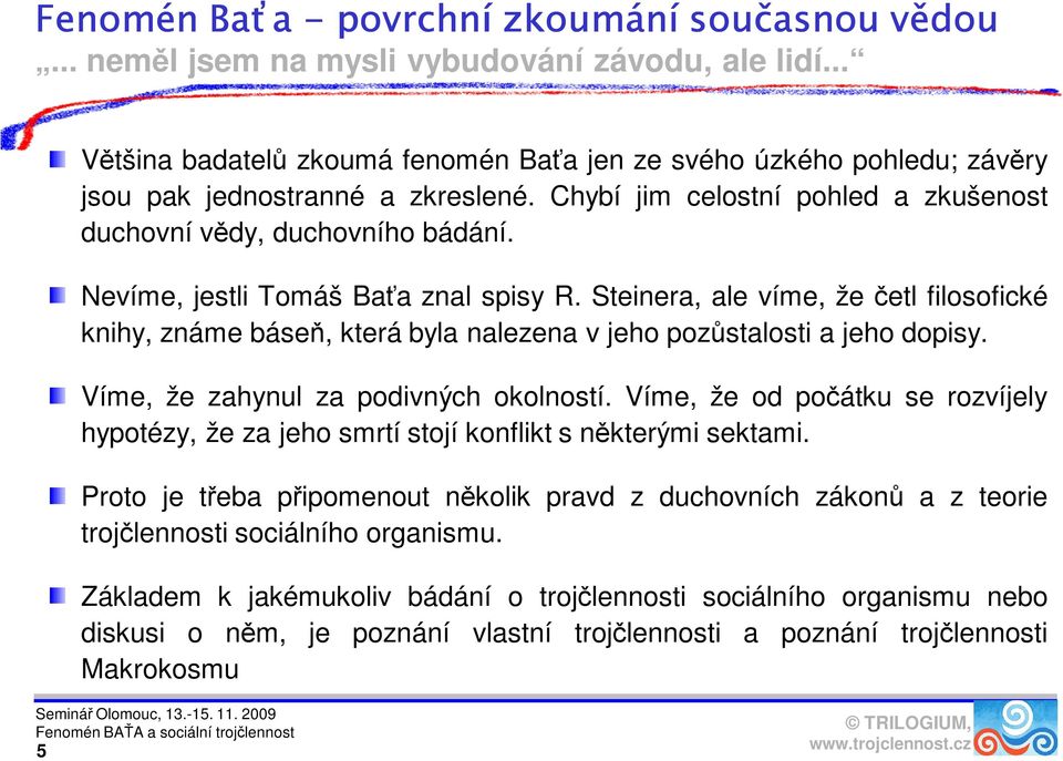 Nevíme, jestli Tomáš Baťa znal spisy R. Steinera, ale víme, že četl filosofické knihy, známe báseň, která byla nalezena v jeho pozůstalosti a jeho dopisy. Víme, že zahynul za podivných okolností.