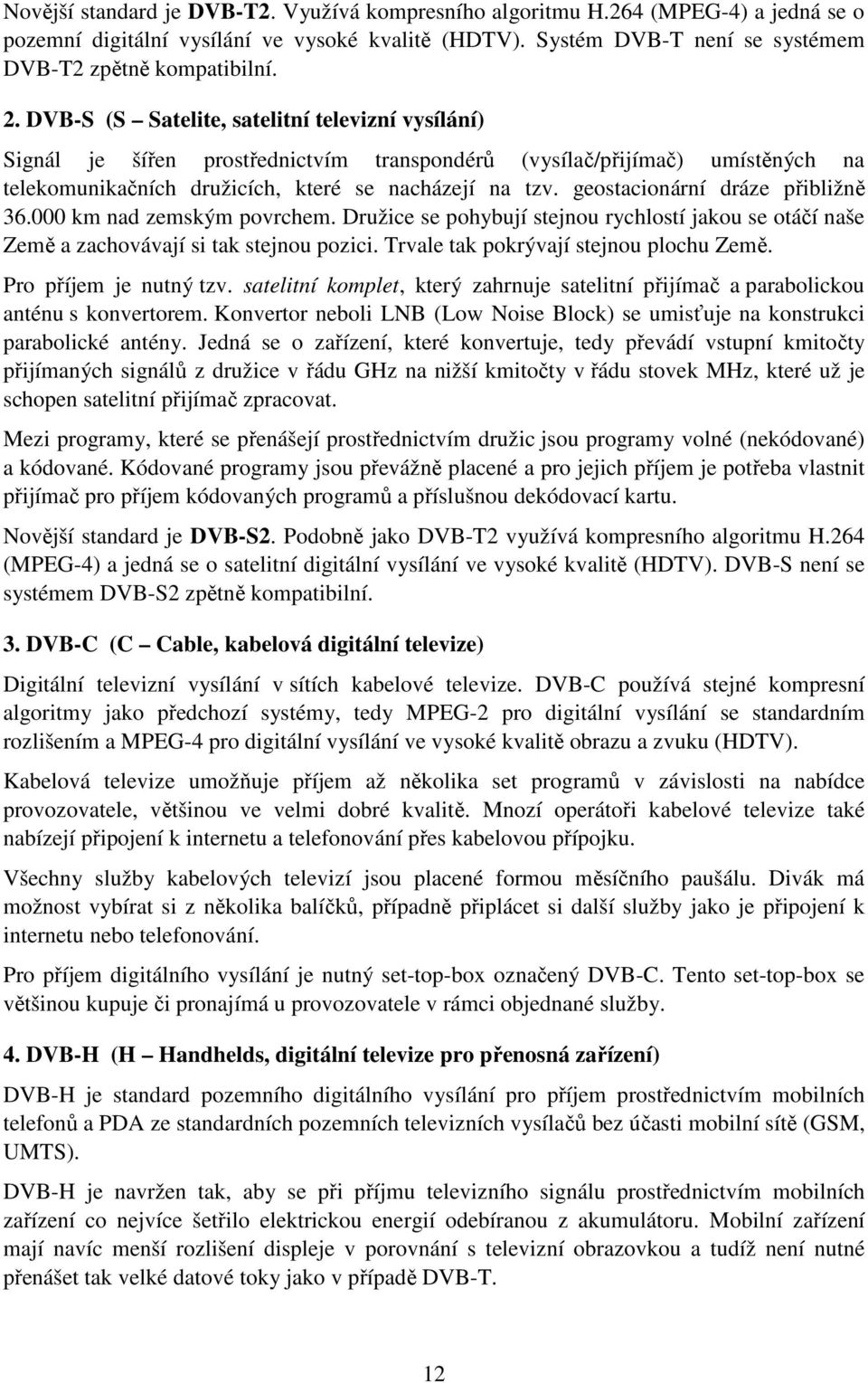 geostacionární dráze přibližně 36.000 km nad zemským povrchem. Družice se pohybují stejnou rychlostí jakou se otáčí naše Země a zachovávají si tak stejnou pozici.