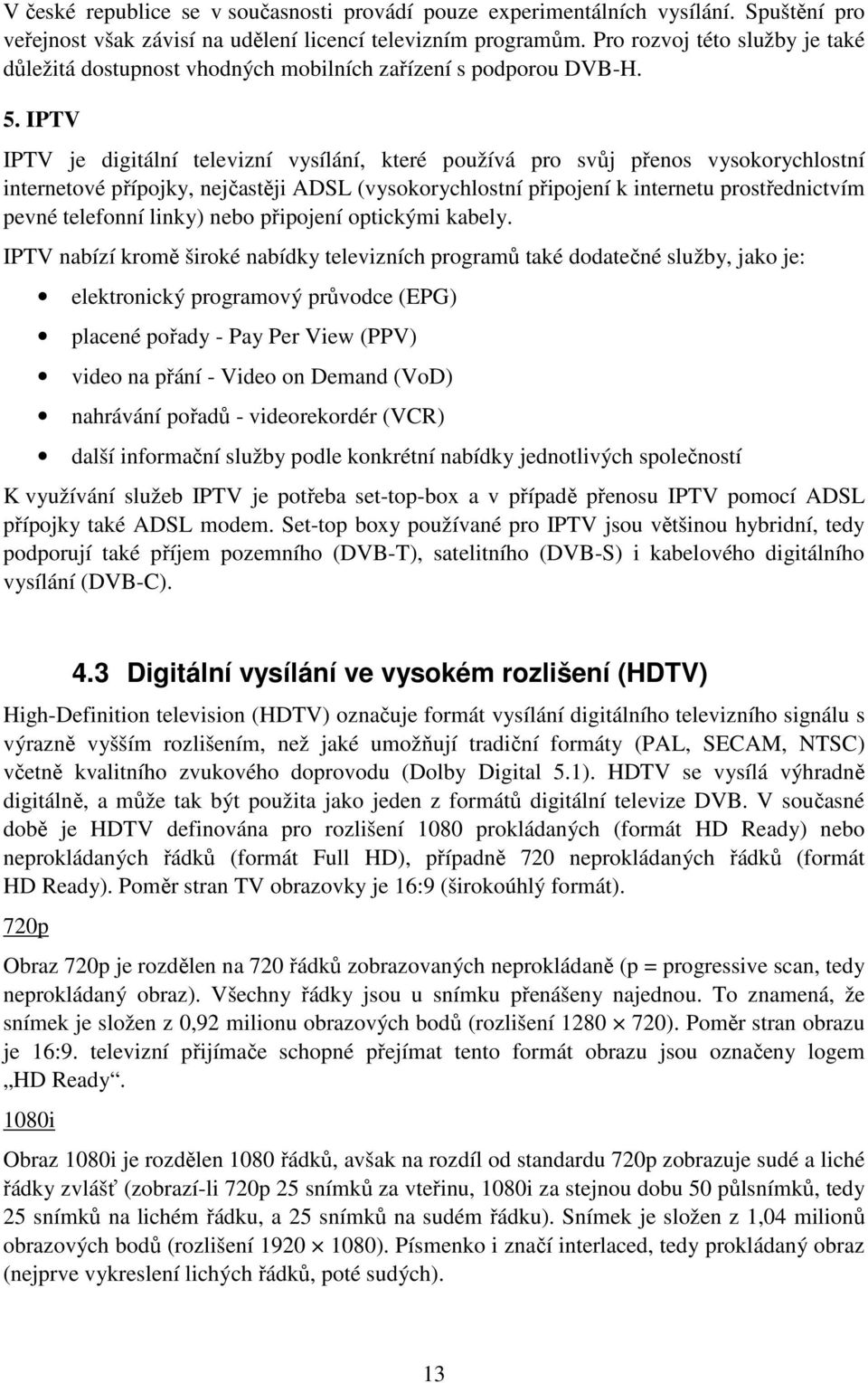 IPTV IPTV je digitální televizní vysílání, které používá pro svůj přenos vysokorychlostní internetové přípojky, nejčastěji ADSL (vysokorychlostní připojení k internetu prostřednictvím pevné telefonní