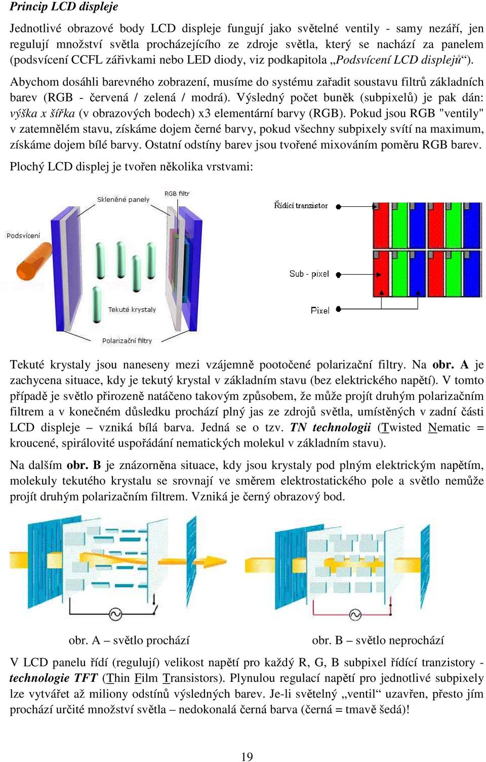 Abychom dosáhli barevného zobrazení, musíme do systému zařadit soustavu filtrů základních barev (RGB - červená / zelená / modrá).