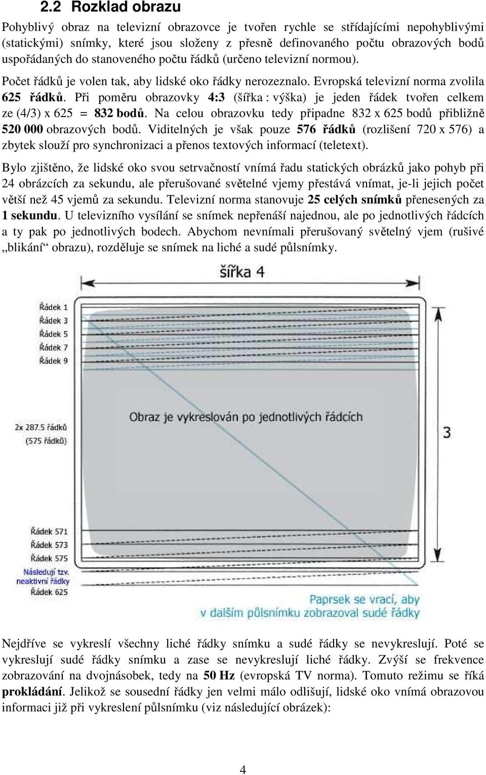 Při poměru obrazovky 4:3 (šířka : výška) je jeden řádek tvořen celkem ze (4/3) x 625 = 832 bodů. Na celou obrazovku tedy připadne 832 x 625 bodů přibližně 520 000 obrazových bodů.