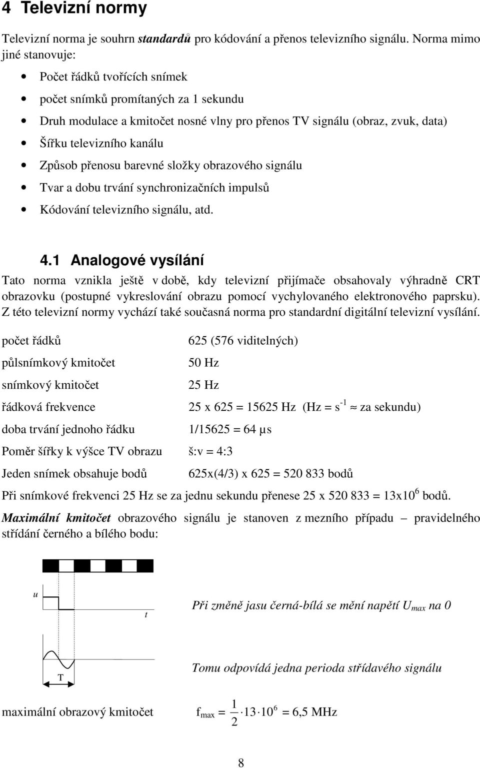 Způsob přenosu barevné složky obrazového signálu Tvar a dobu trvání synchronizačních impulsů Kódování televizního signálu, atd. 4.