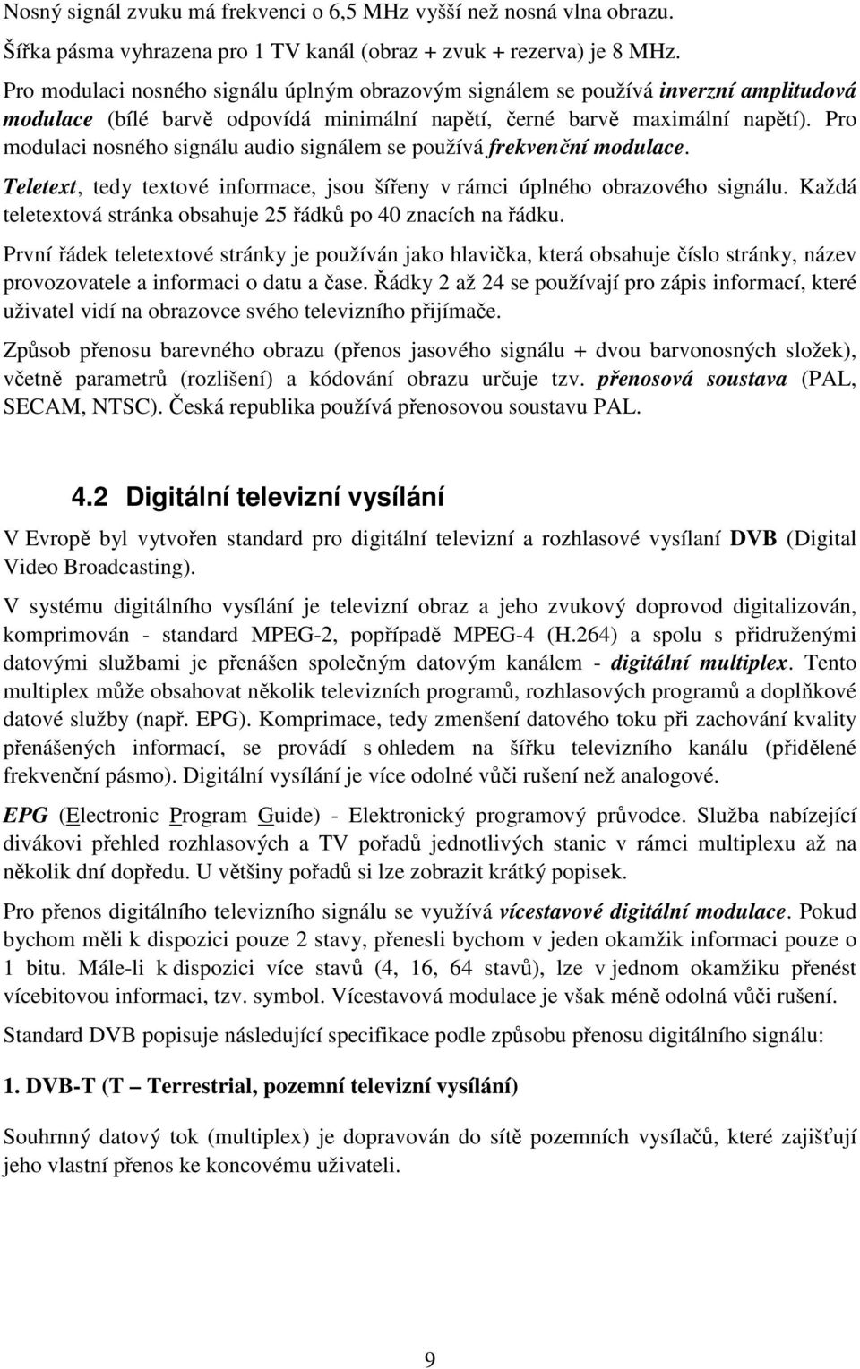 Pro modulaci nosného signálu audio signálem se používá frekvenční modulace. Teletext, tedy textové informace, jsou šířeny v rámci úplného obrazového signálu.