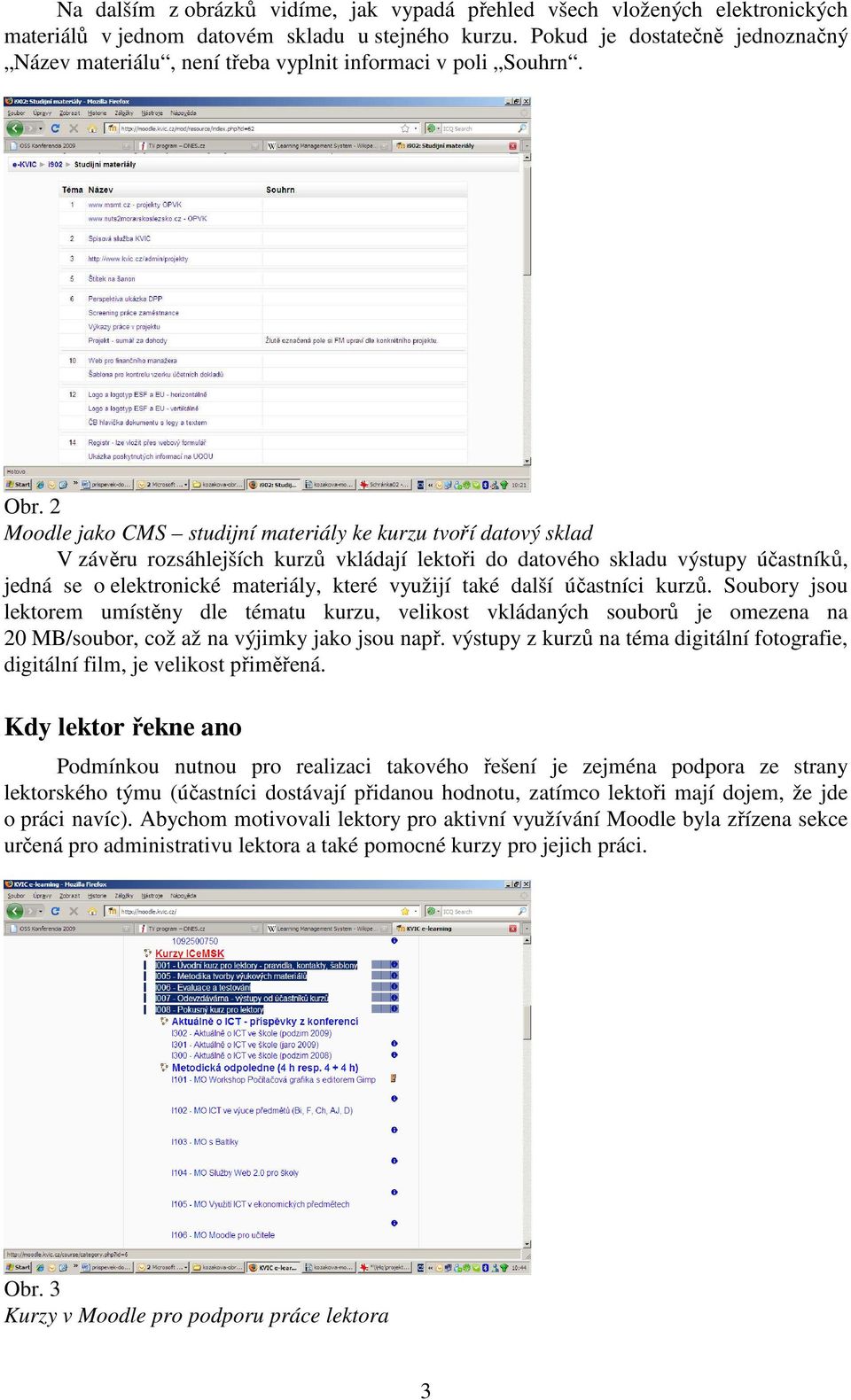 2 Moodle jako CMS studijní materiály ke kurzu tvoří datový sklad V závěru rozsáhlejších kurzů vkládají lektoři do datového skladu výstupy účastníků, jedná se o elektronické materiály, které využijí