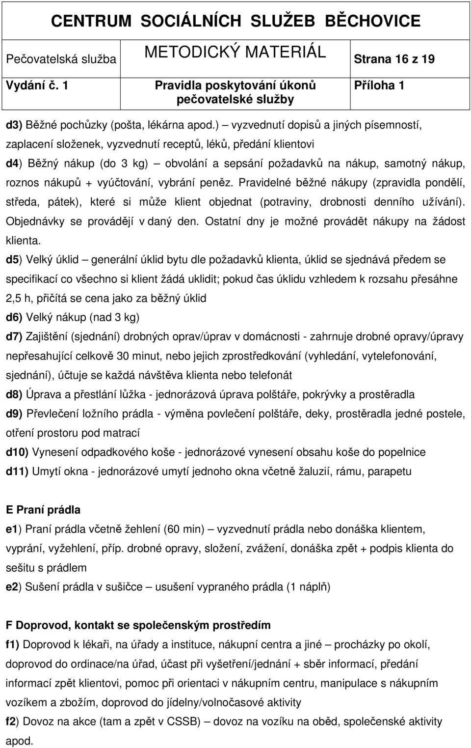 + vyúčtování, vybrání peněz. Pravidelné běžné nákupy (zpravidla pondělí, středa, pátek), které si může klient objednat (potraviny, drobnosti denního užívání). Objednávky se provádějí v daný den.