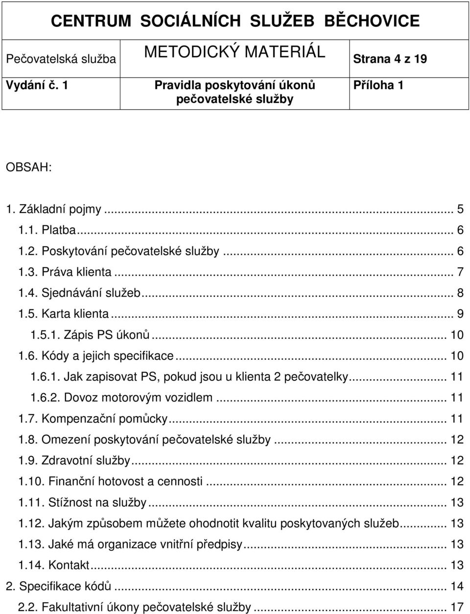 .. 11 1.8. Omezení poskytování... 12 1.9. Zdravotní služby... 12 1.10. Finanční hotovost a cennosti... 12 1.11. Stížnost na služby... 13 1.12. Jakým způsobem můžete ohodnotit kvalitu poskytovaných služeb.