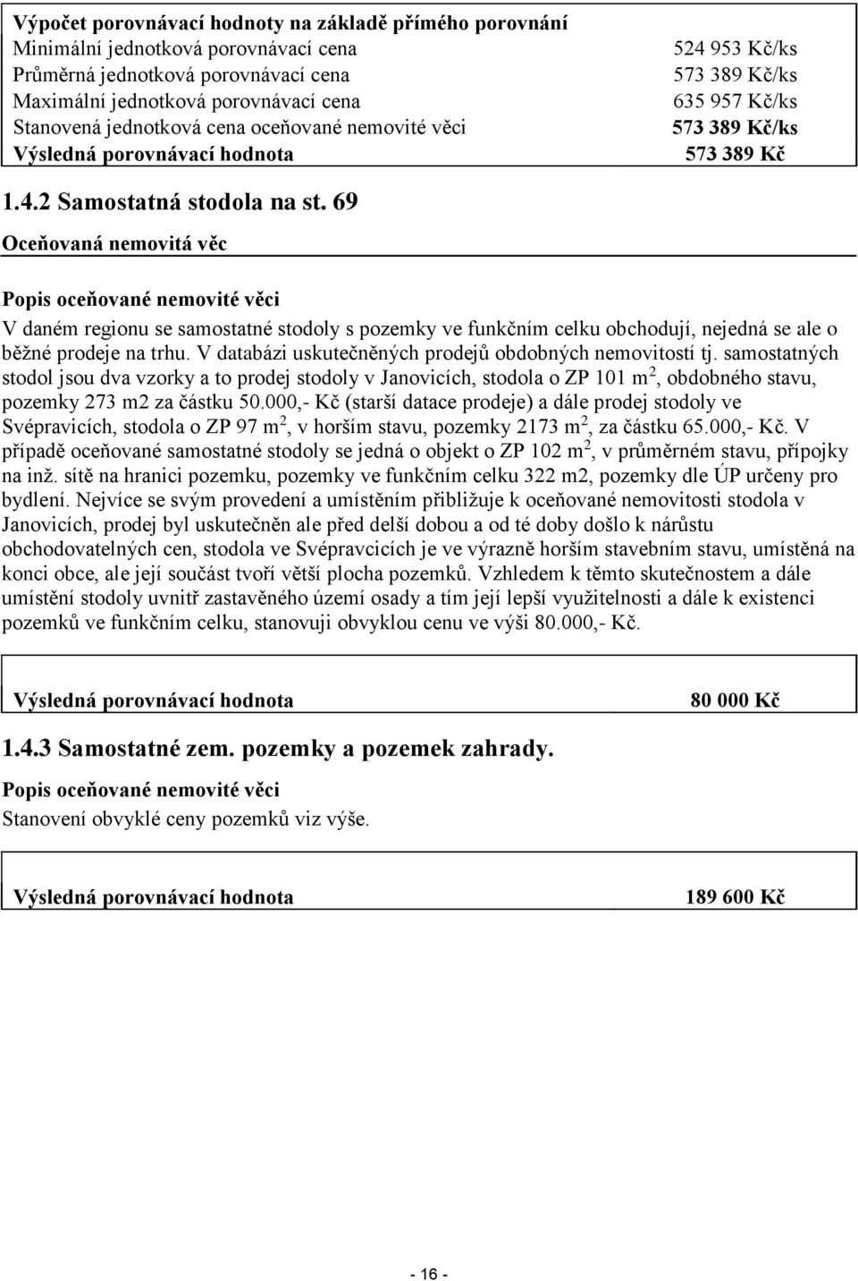 69 Oceňovaná nemovitá věc Popis oceňované nemovité věci V daném regionu se samostatné stodoly s pozemky ve funkčním celku obchodují, nejedná se ale o běžné prodeje na trhu.