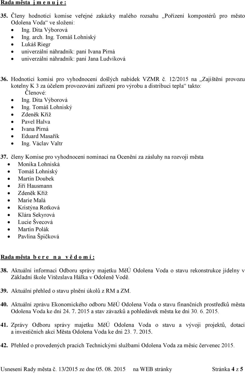 12/2015 na Zajištění provozu kotelny K 3 za účelem provozování zařízení pro výrobu a distribuci tepla takto: Členové: Ing. Dita Výborová Ing.