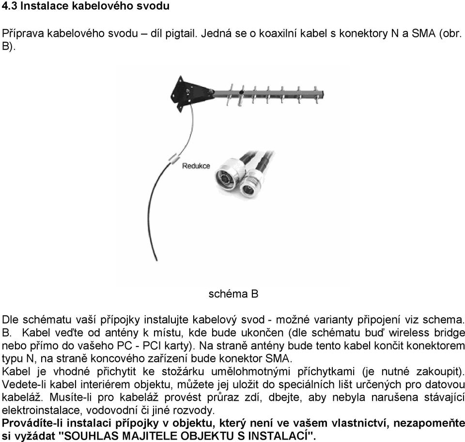 Na straně antény bude tento kabel končit konektorem typu N, na straně koncového zařízení bude konektor SMA. Kabel je vhodné přichytit ke stožárku umělohmotnými příchytkami (je nutné zakoupit).