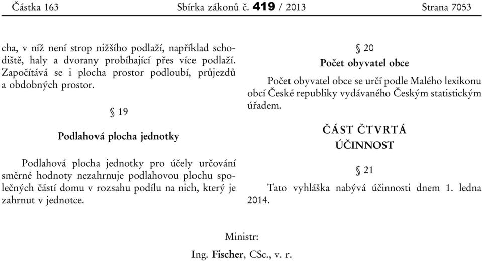 19 Podlahová plocha jednotky Podlahová plocha jednotky pro účely určování směrné hodnoty nezahrnuje podlahovou plochu společných částí domu v rozsahu podílu na nich,