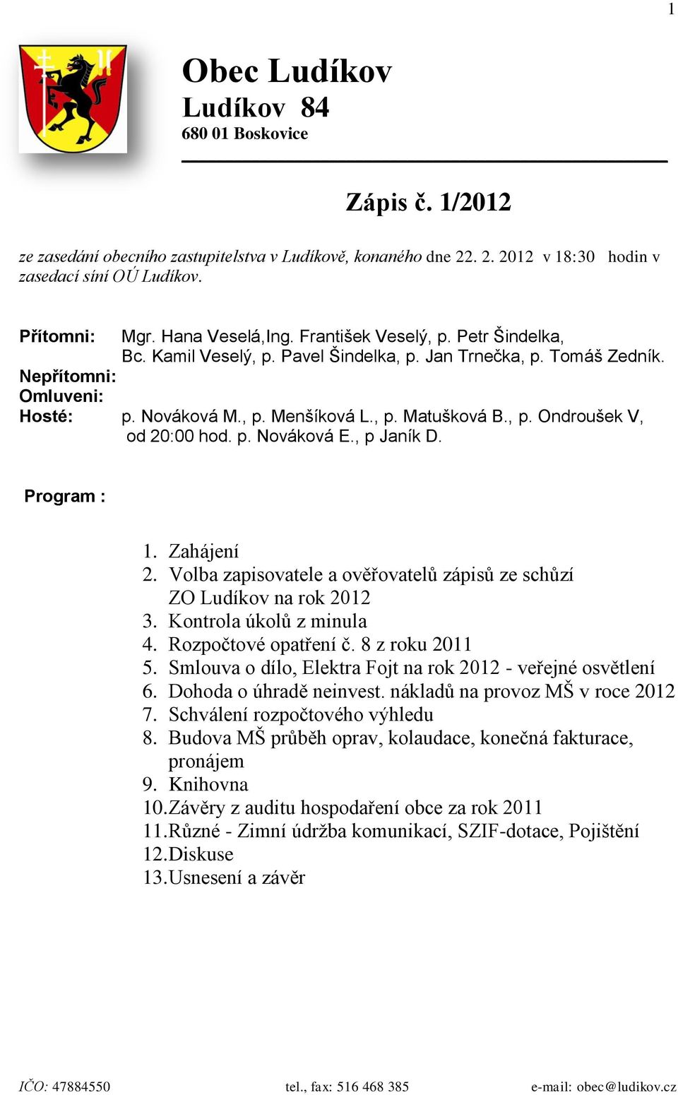 , p. Ondroušek V, od 20:00 hod. p. Nováková E., p Janík D. Program : 1. Zahájení 2. Volba zapisovatele a ověřovatelů zápisů ze schůzí ZO Ludíkov na rok 2012 3. Kontrola úkolů z minula 4.