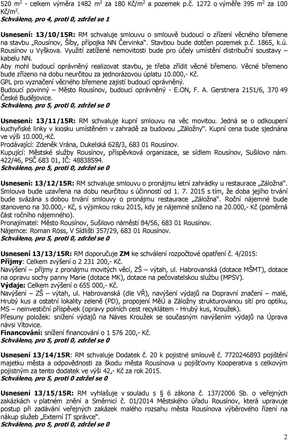 Stavbou bude dotčen pozemek p.č. 1865, k.ú. Rousínov u Vyškova. Využití zatížené nemovitosti bude pro účely umístění distribuční soustavy kabelu NN.