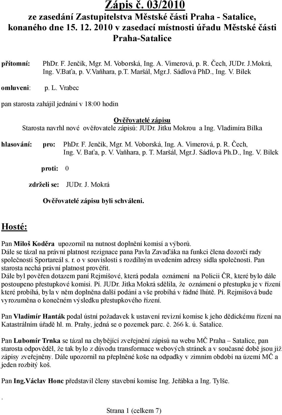Vrabec pan starosta zahájil jednání v 18:00 hodin Ověřovatelé zápisu Starosta navrhl nové ověřovatele zápisů: JUDr. Jitku Mokrou a Ing. Vladimíra Bílka hlasování: pro: PhDr. F. Jenčík, Mgr. M. Voborská, Ing.
