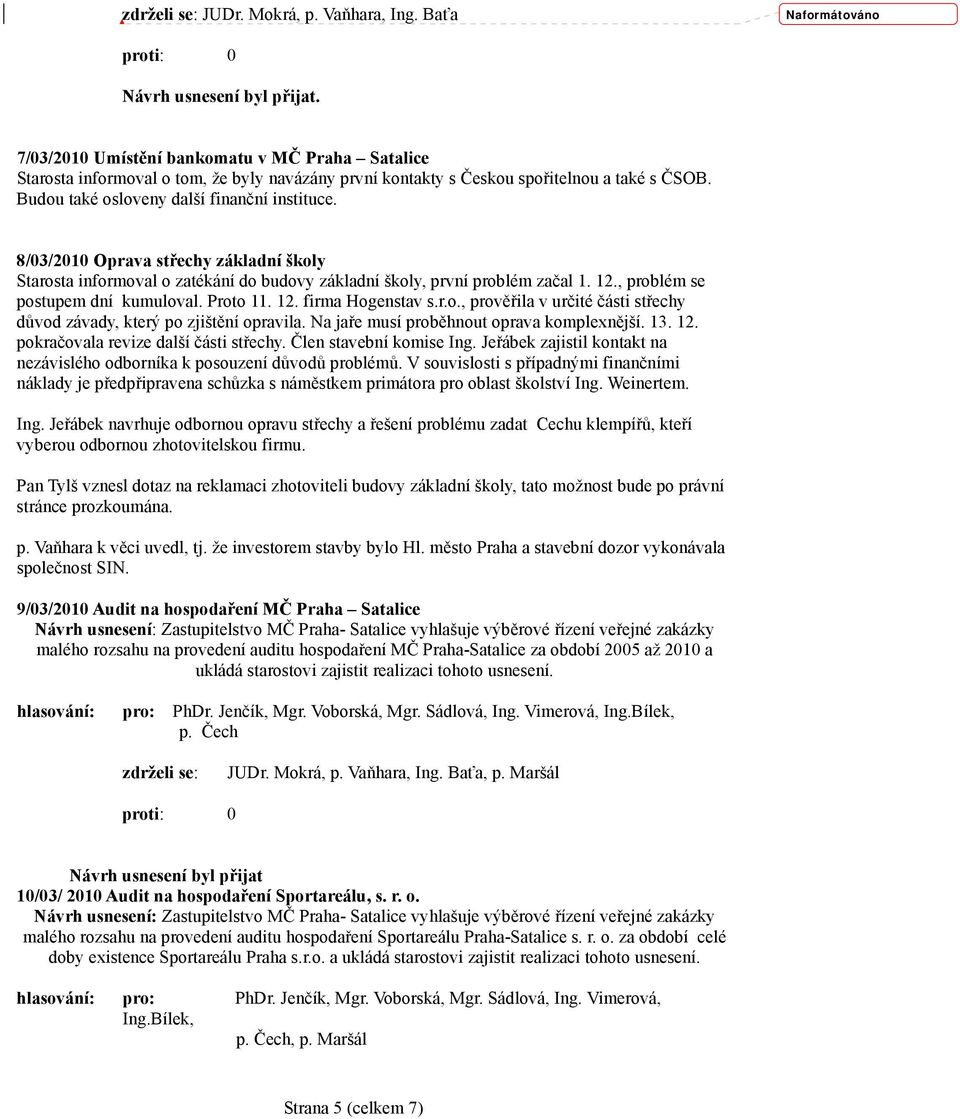 Budou také osloveny další finanční instituce. 8/03/2010 Oprava střechy základní školy Starosta informoval o zatékání do budovy základní školy, první problém začal 1. 12.