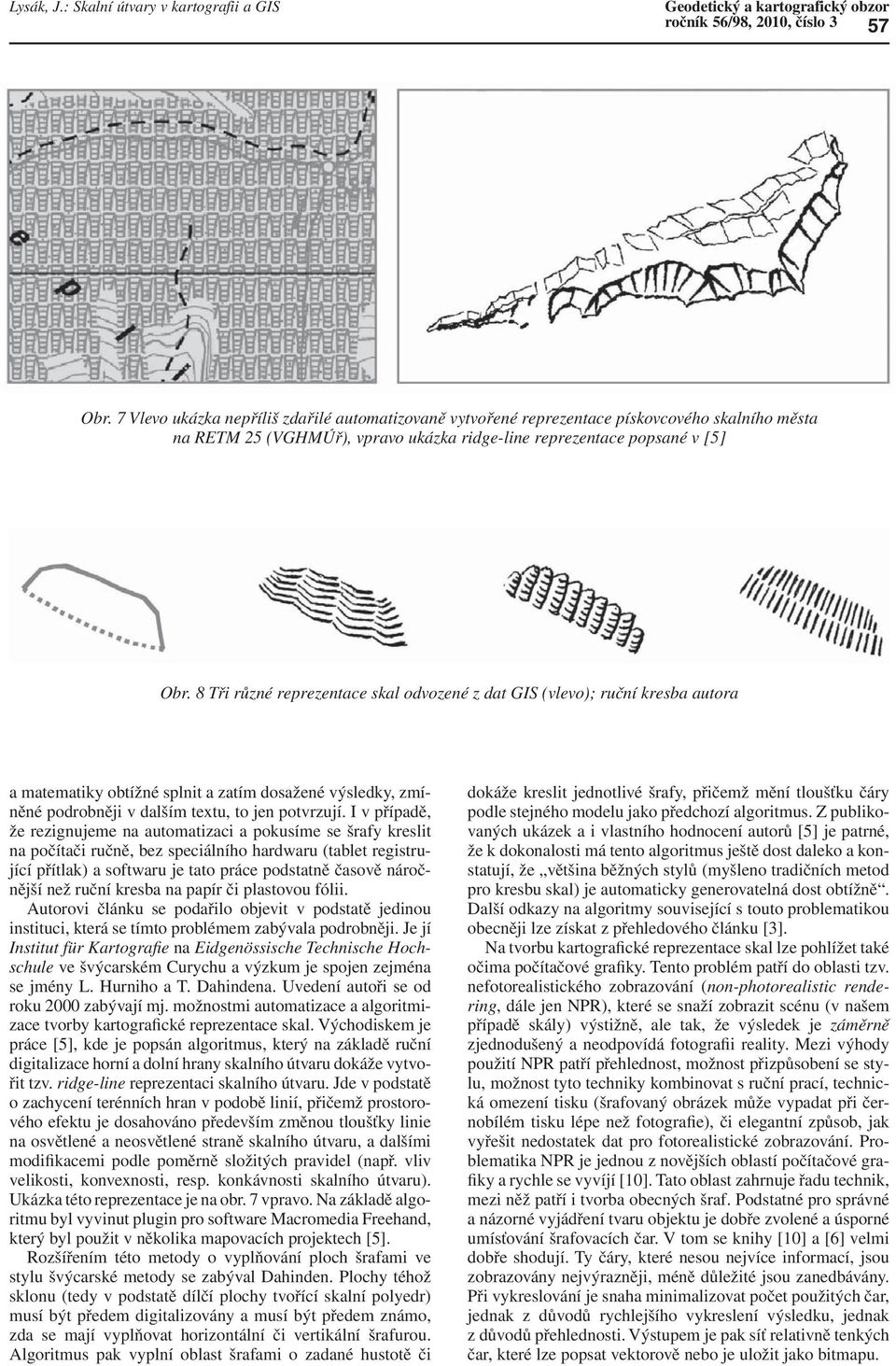 8 Tři různé reprezentace skal odvozené z dat GIS (vlevo); ruční kresba autora a matematiky obtížné splnit a zatím dosažené výsledky, zmíněné podrobněji v dalším textu, to jen potvrzují.