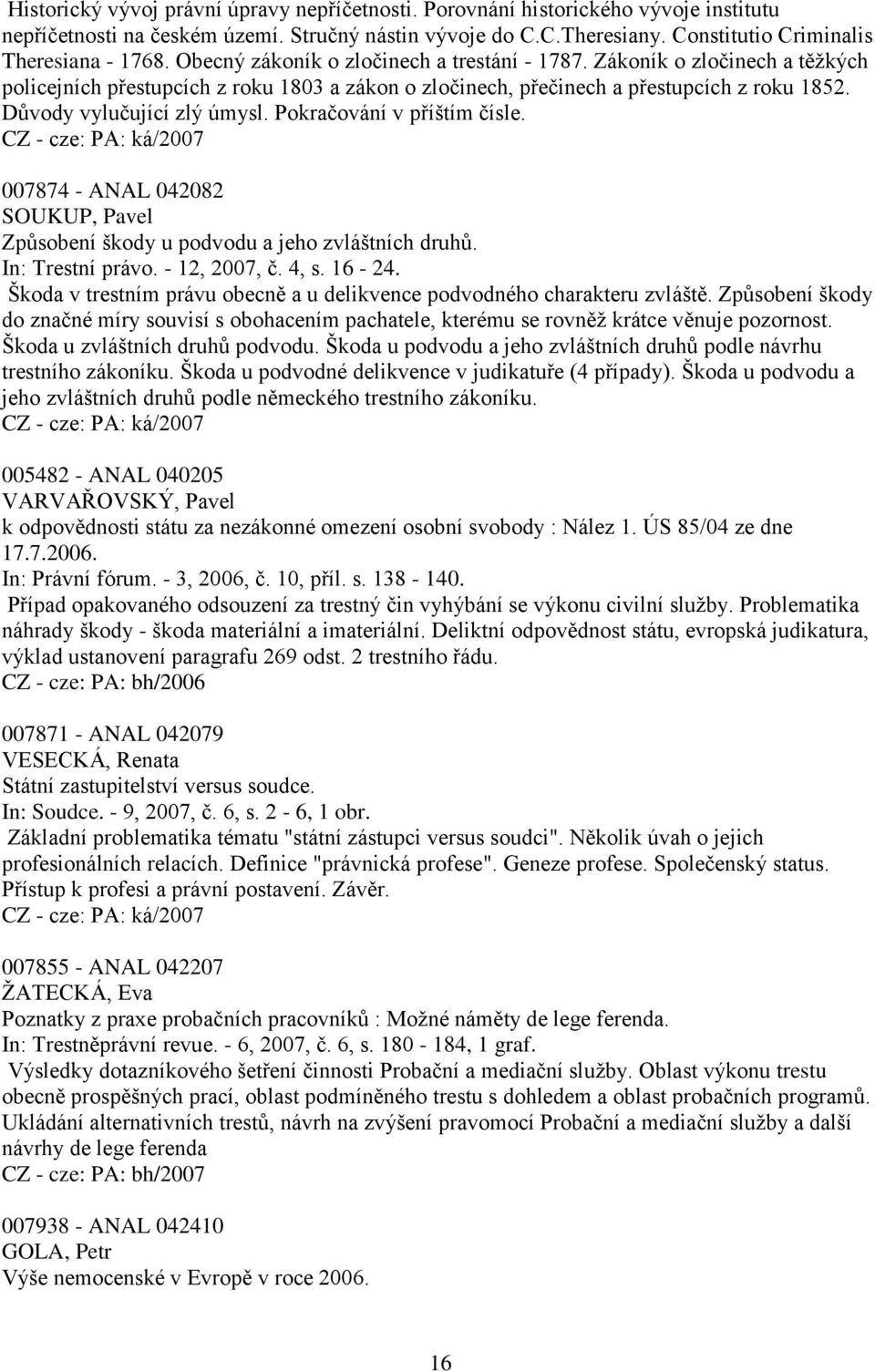 Pokračování v příštím čísle. 007874 - ANAL 042082 SOUKUP, Pavel Způsobení škody u podvodu a jeho zvláštních druhů. In: Trestní právo. - 12, 2007, č. 4, s. 16-24.