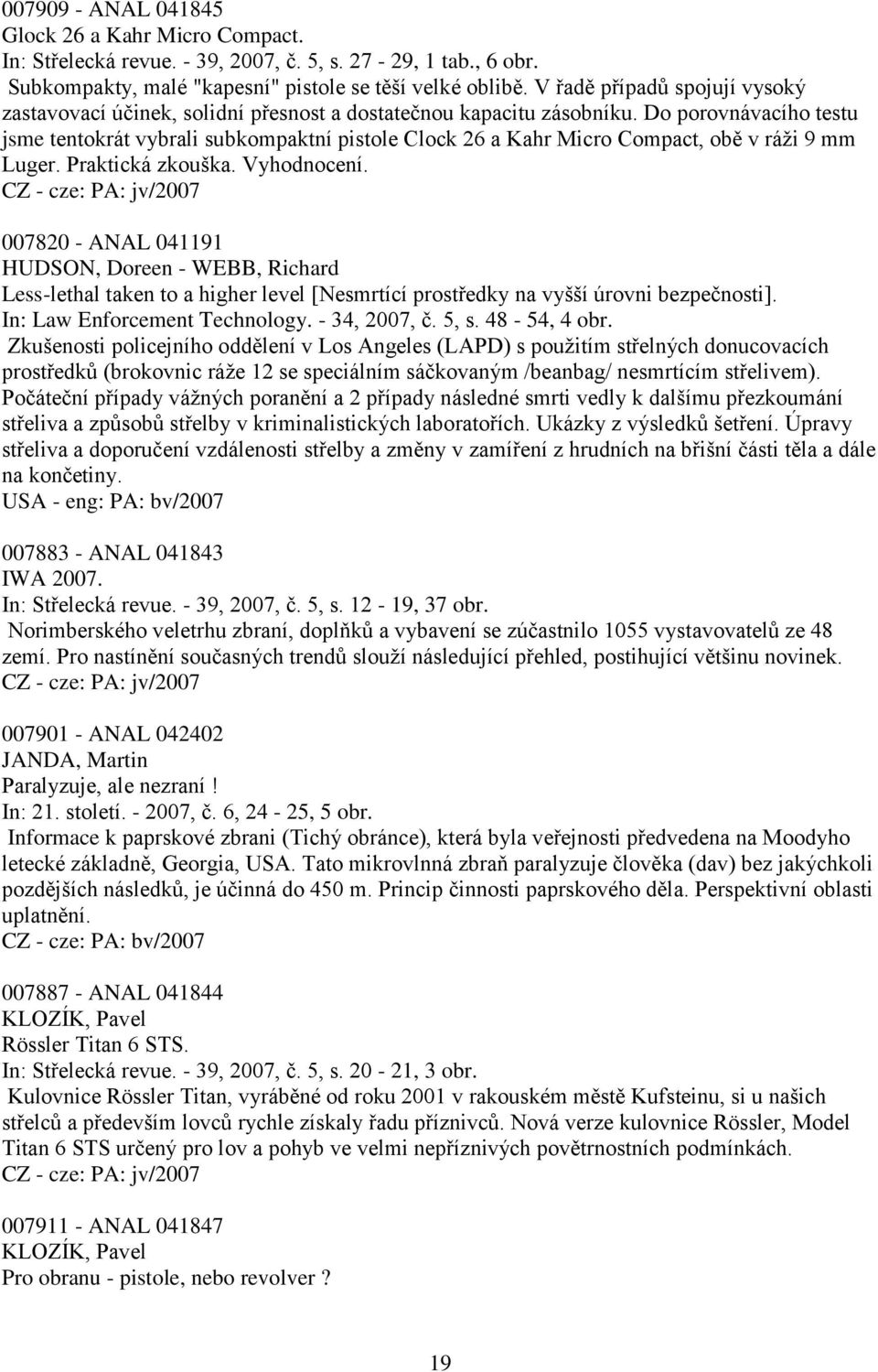 Do porovnávacího testu jsme tentokrát vybrali subkompaktní pistole Clock 26 a Kahr Micro Compact, obě v ráţi 9 mm Luger. Praktická zkouška. Vyhodnocení.