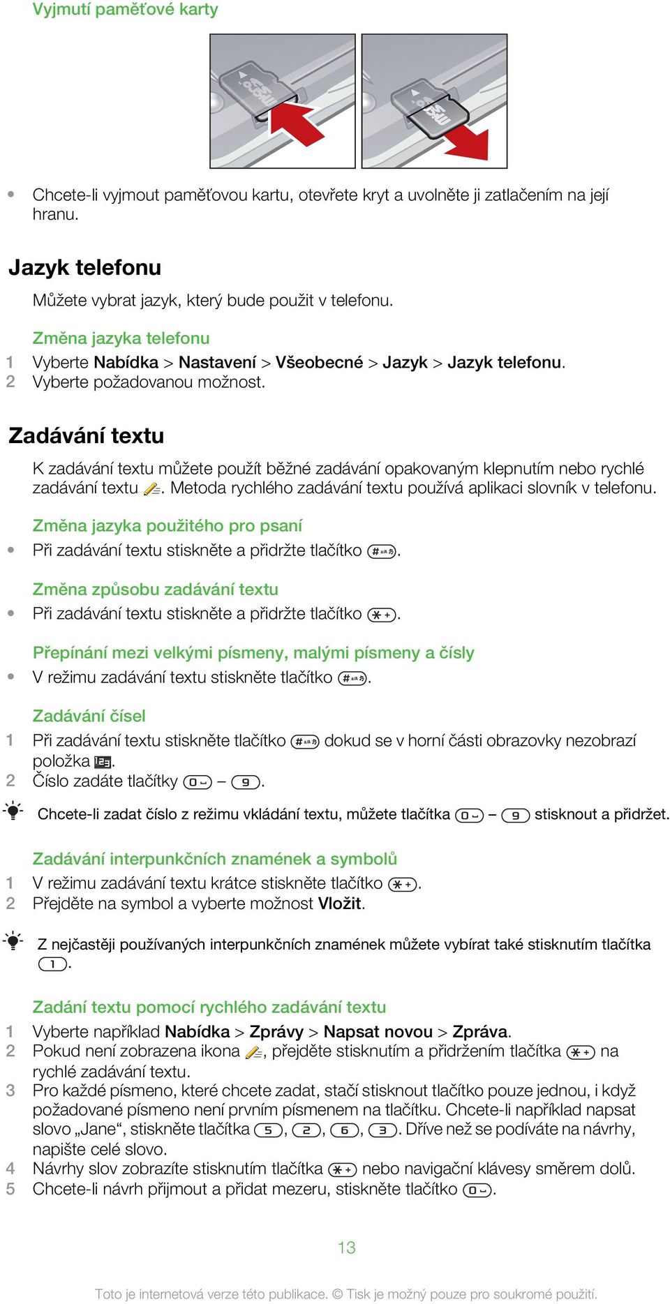 Zadávání textu K zadávání textu můžete použít běžné zadávání opakovaným klepnutím nebo rychlé zadávání textu. Metoda rychlého zadávání textu používá aplikaci slovník v telefonu.