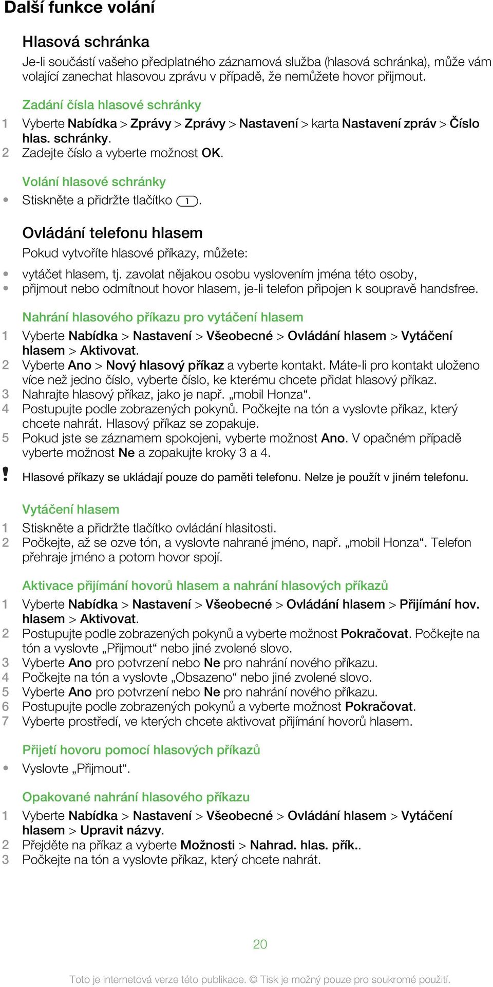 Volání hlasové schránky Stiskněte a přidržte tlačítko. Ovládání telefonu hlasem Pokud vytvoříte hlasové příkazy, můžete: vytáčet hlasem, tj.