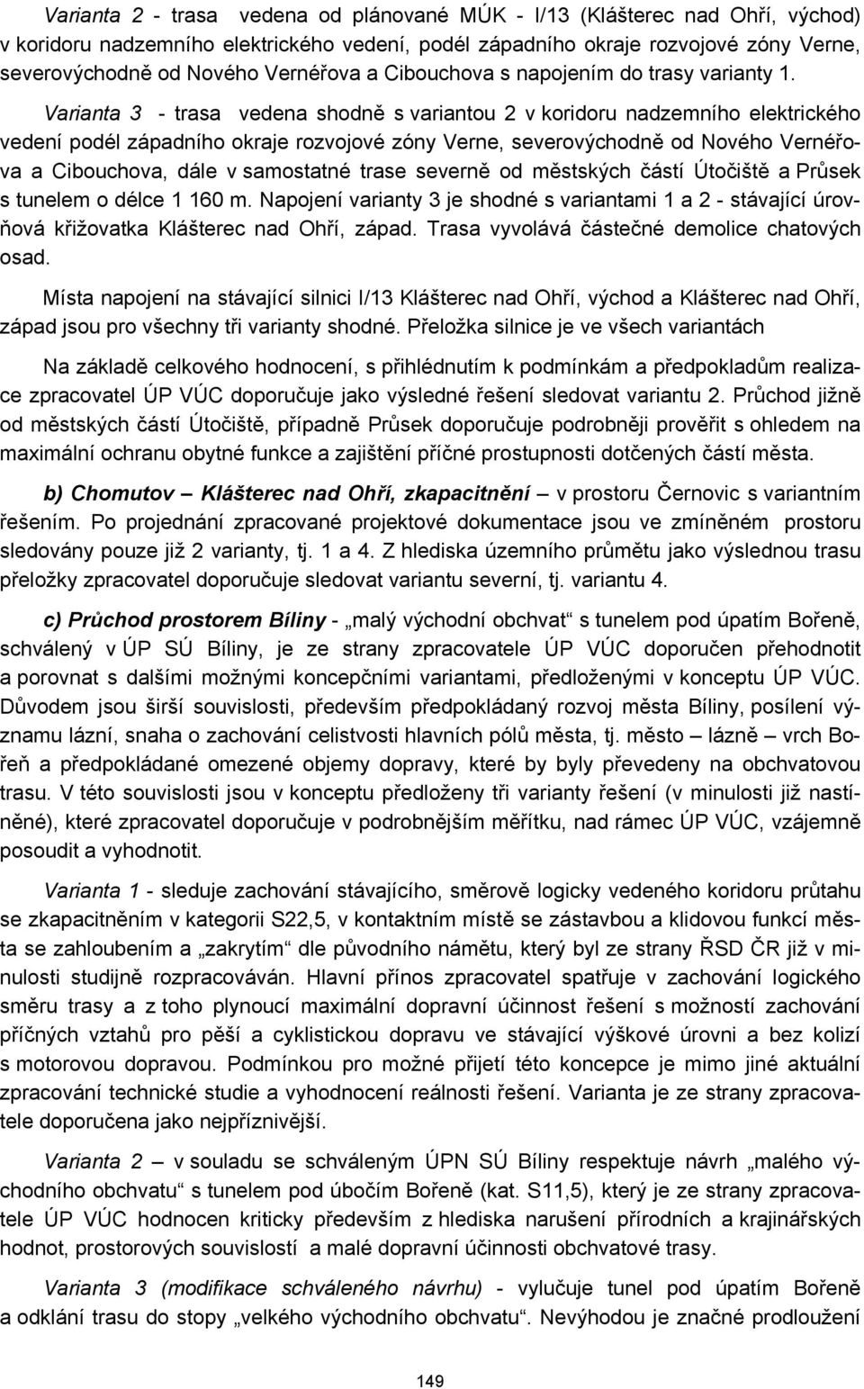 Varianta 3 - trasa vedena shodně s variantou 2 v koridoru nadzemního elektrického vedení podél západního okraje rozvojové zóny Verne, severovýchodně od Nového Vernéřova a Cibouchova, dále v