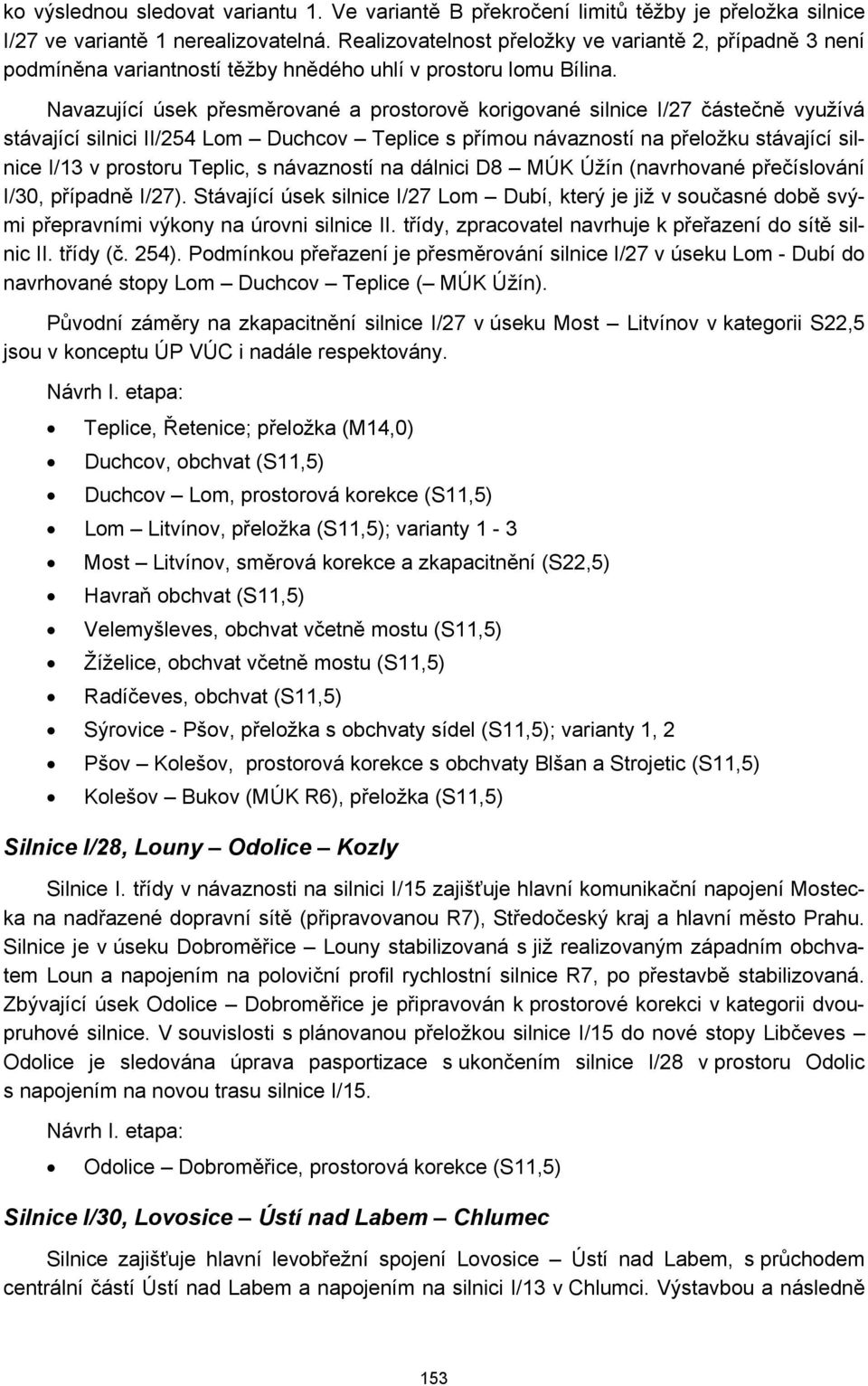 Navazující úsek přesměrované a prostorově korigované silnice I/27 částečně využívá stávající silnici II/254 Lom Duchcov Teplice s přímou návazností na přeložku stávající silnice I/13 v prostoru