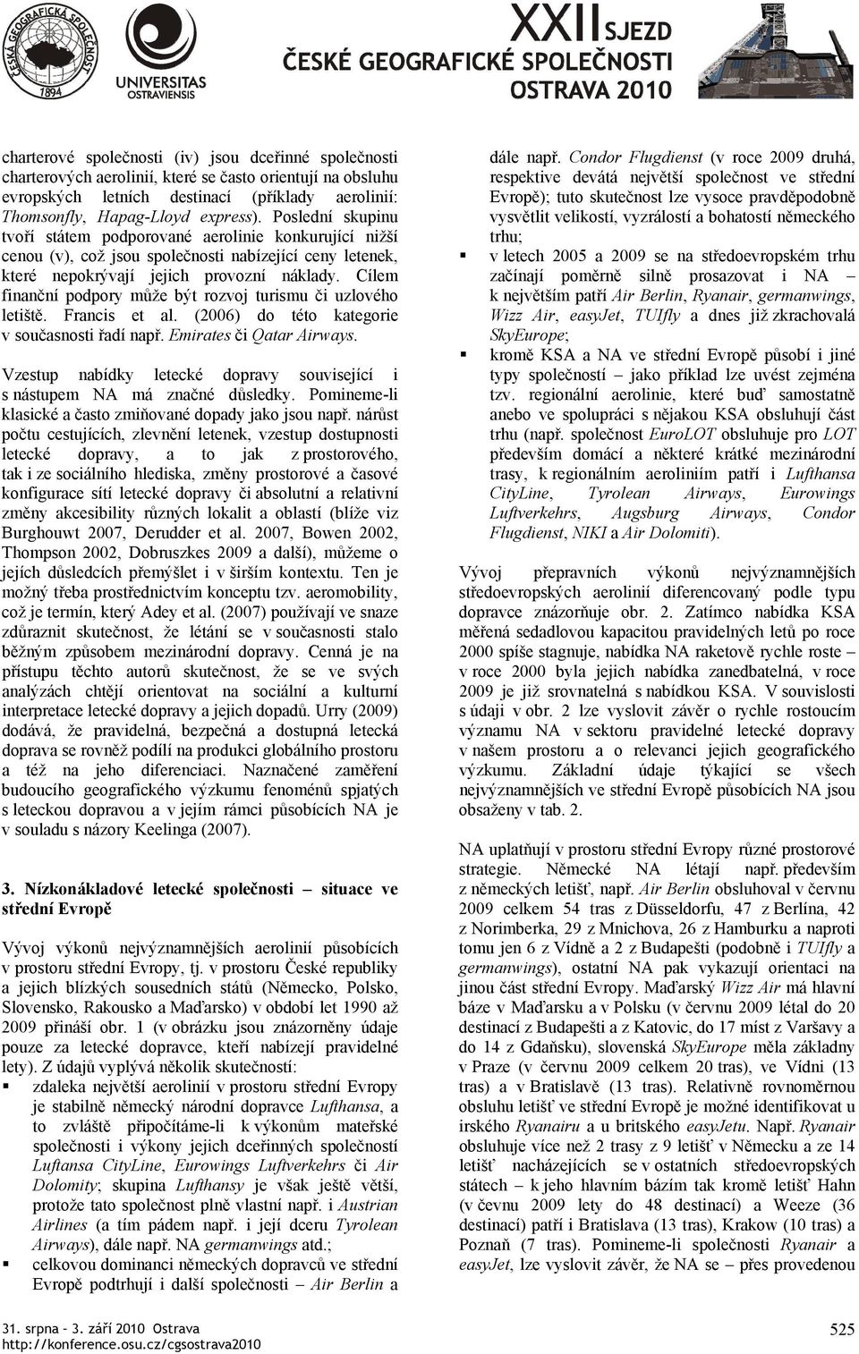 Cílem finanční podpory může být rozvoj turismu či uzlového letiště. Francis et al. (2006) do této kategorie v současnosti řadí např. Emirates či Qatar Airways.