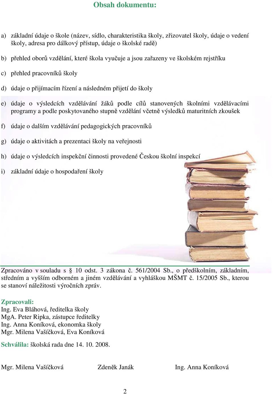 stanovených školními vzdělávacími programy a podle poskytovaného stupně vzdělání včetně výsledků maturitních zkoušek f) údaje o dalším vzdělávání pedagogických pracovníků g) údaje o aktivitách a