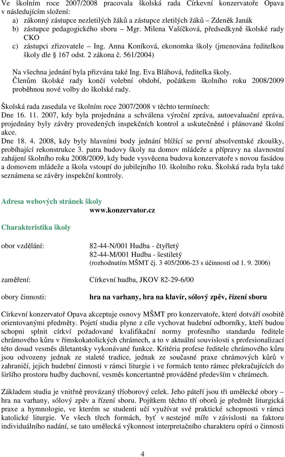 561/2004) Na všechna jednání byla přizvána také Ing. Eva Bláhová, ředitelka školy. Členům školské rady končí volební období, počátkem školního roku 2008/2009 proběhnou nové volby do školské rady.