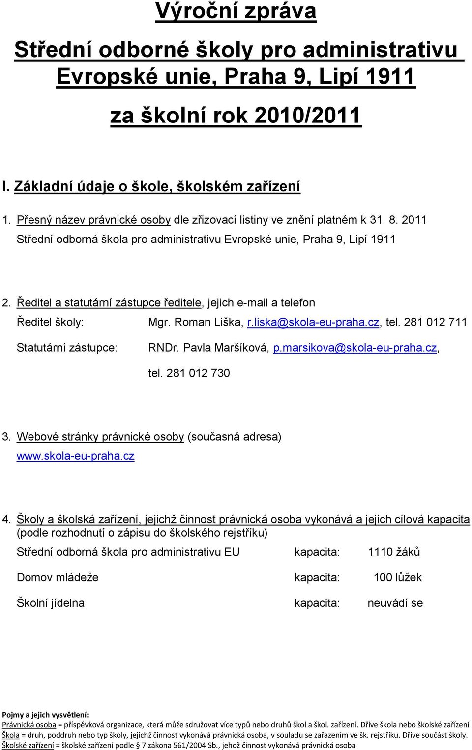 Ředitel a statutární zástupce ředitele, jejich e-mail a telefon Ředitel školy: Mgr. Roman Liška, r.liska@skola-eu-praha.cz, tel. 281 012 711 Statutární zástupce: RNDr. Pavla Maršíková, p.