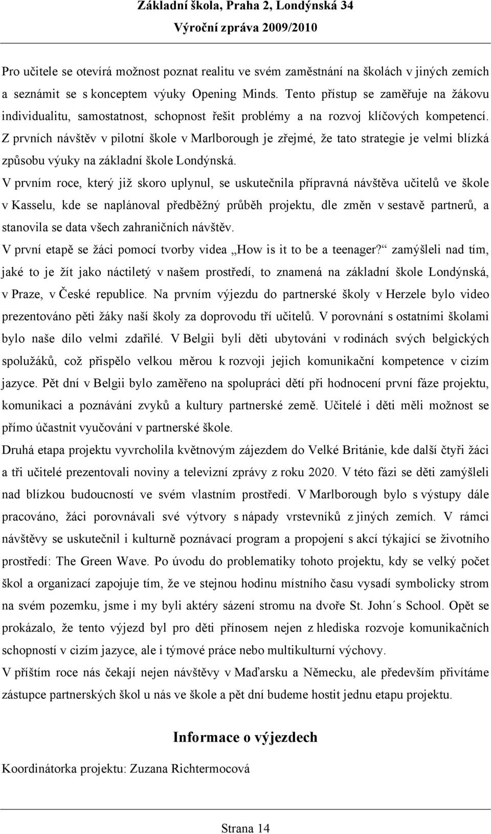 Z prvních návštěv v pilotní škole v Marlborough je zřejmé, že tato strategie je velmi blízká způsobu výuky na základní škole Londýnská.