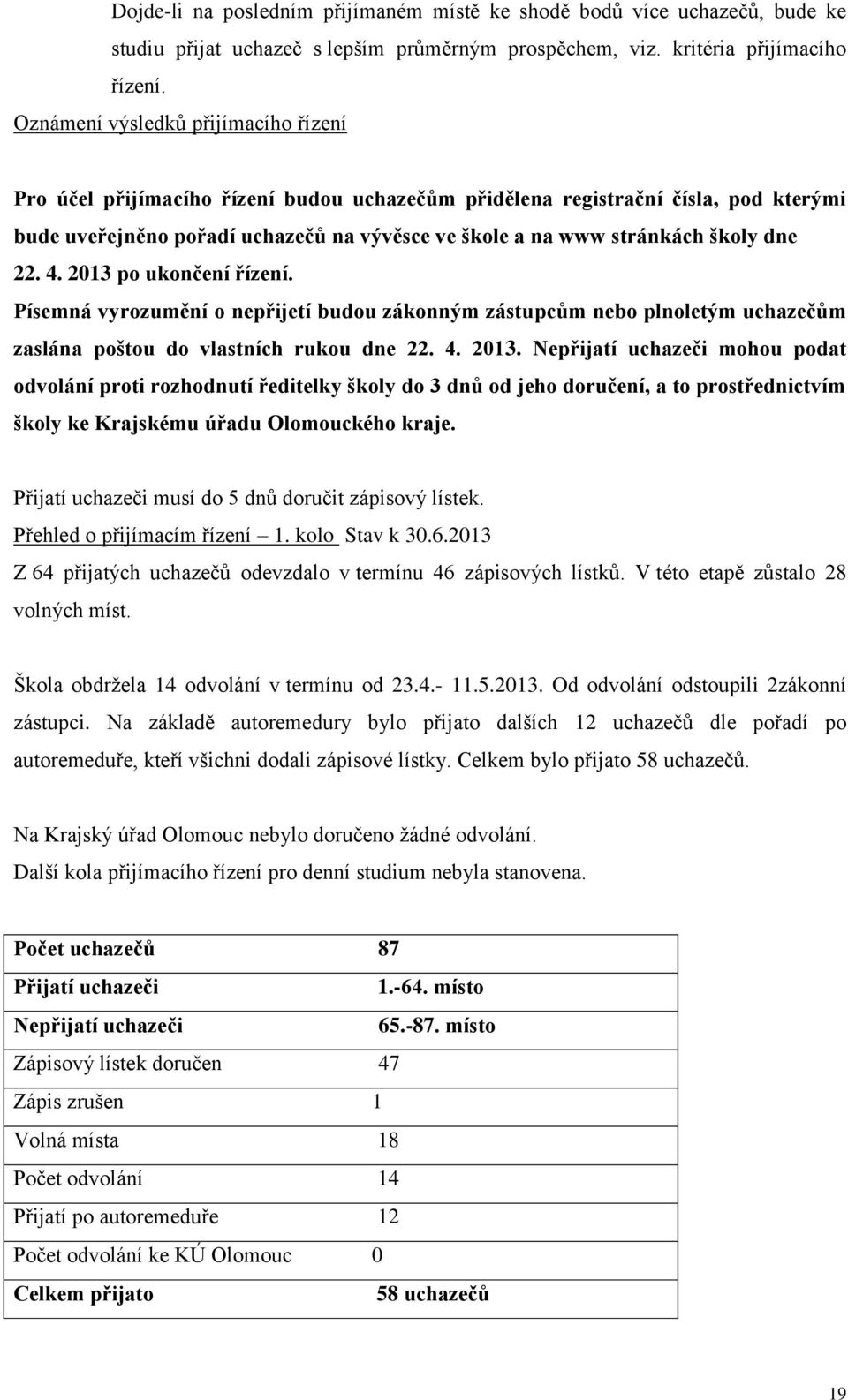 dne 22. 4. 2013 po ukončení řízení. Písemná vyrozumění o nepřijetí budou zákonným zástupcům nebo plnoletým uchazečům zaslána poštou do vlastních rukou dne 22. 4. 2013. Nepřijatí uchazeči mohou podat odvolání proti rozhodnutí ředitelky školy do 3 dnů od jeho doručení, a to prostřednictvím školy ke Krajskému úřadu Olomouckého kraje.