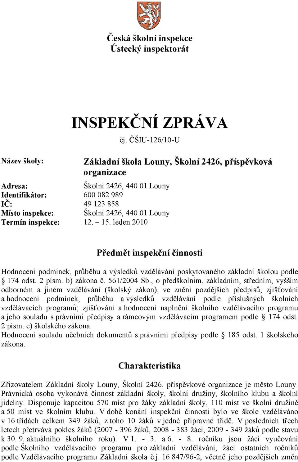 inspekce: 12. 15. leden 2010 Předmět inspekční činnosti Hodnocení podmínek, průběhu a výsledků vzdělávání poskytovaného základní školou podle 174 odst. 2 písm. b) zákona č. 561/2004 Sb.