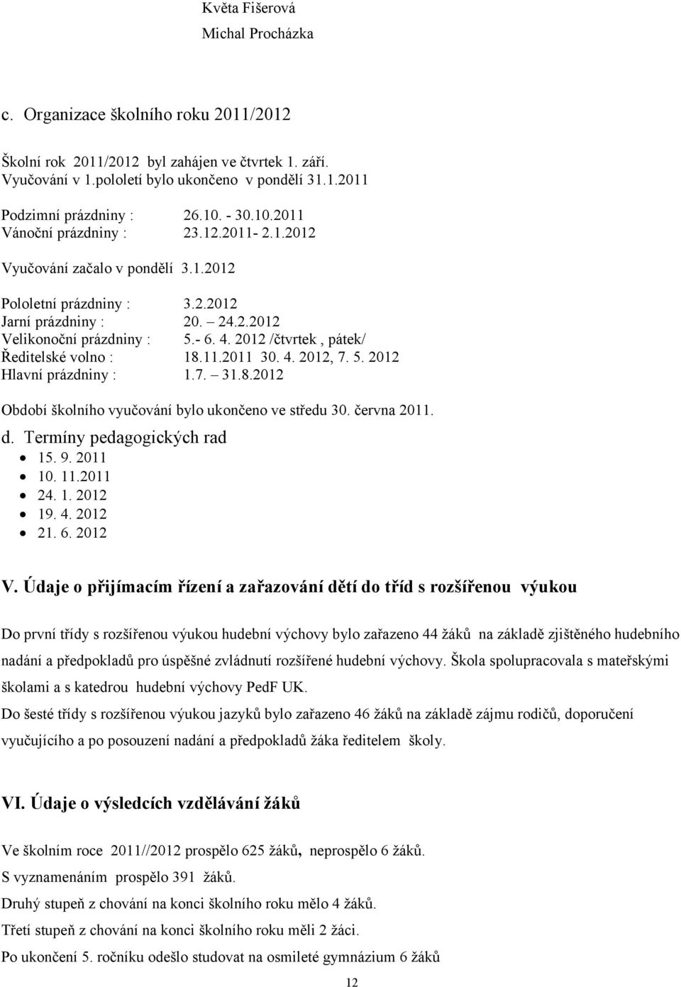 2012 /čtvrtek, pátek/ Ředitelské volno : 18.11.2011 30. 4. 2012, 7. 5. 2012 Hlavní prázdniny : 1.7. 31.8.2012 Období školního vyučování bylo ukončeno ve středu 30. června 2011. d.