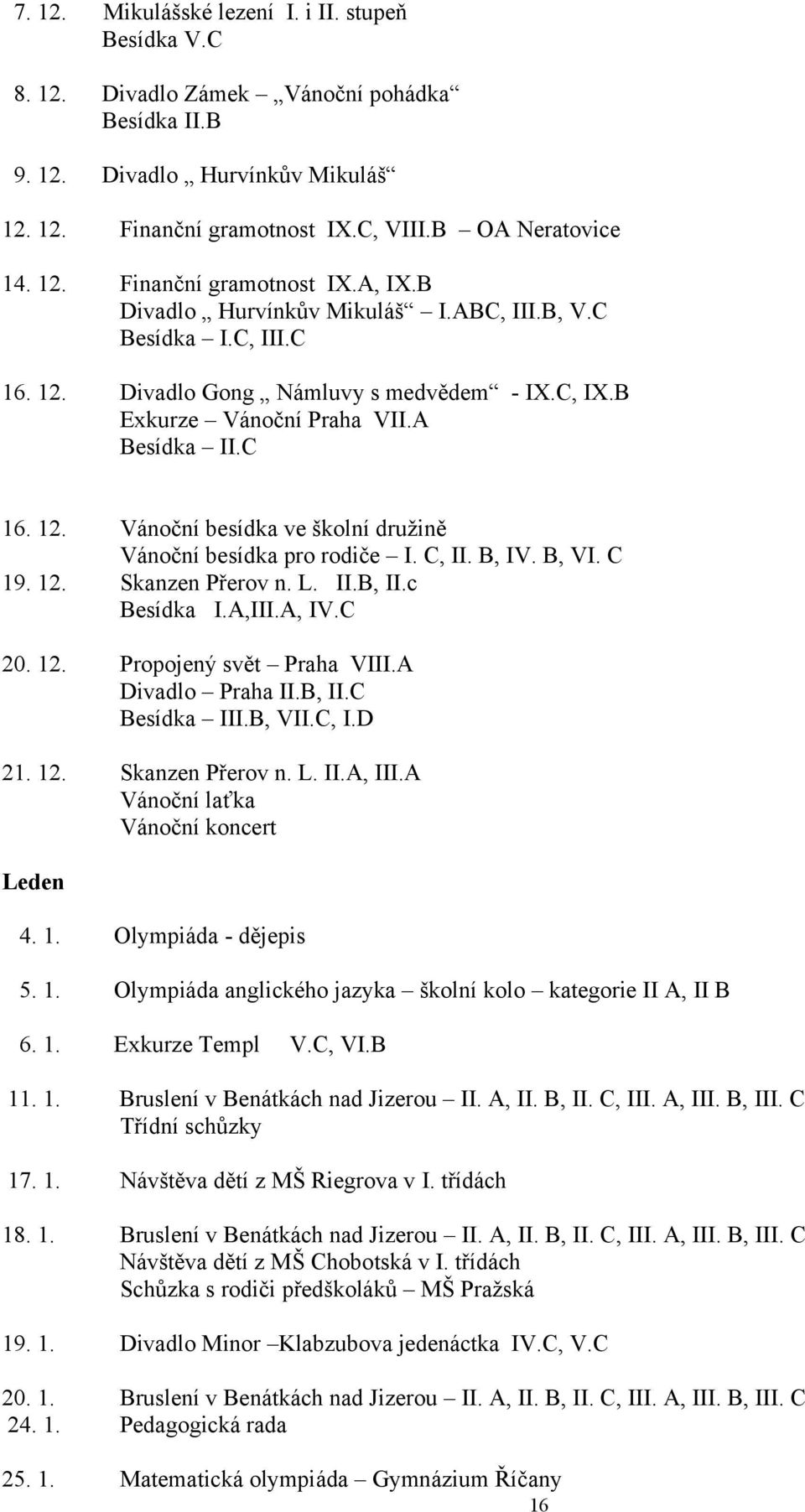 C, II. B, IV. B, VI. C 19. 12. Skanzen Přerov n. L. II.B, II.c Besídka I.A,III.A, IV.C 20. 12. Propojený svět Praha VIII.A Divadlo Praha II.B, II.C Besídka III.B, VII.C, I.D 21. 12. Skanzen Přerov n. L. II.A, III.