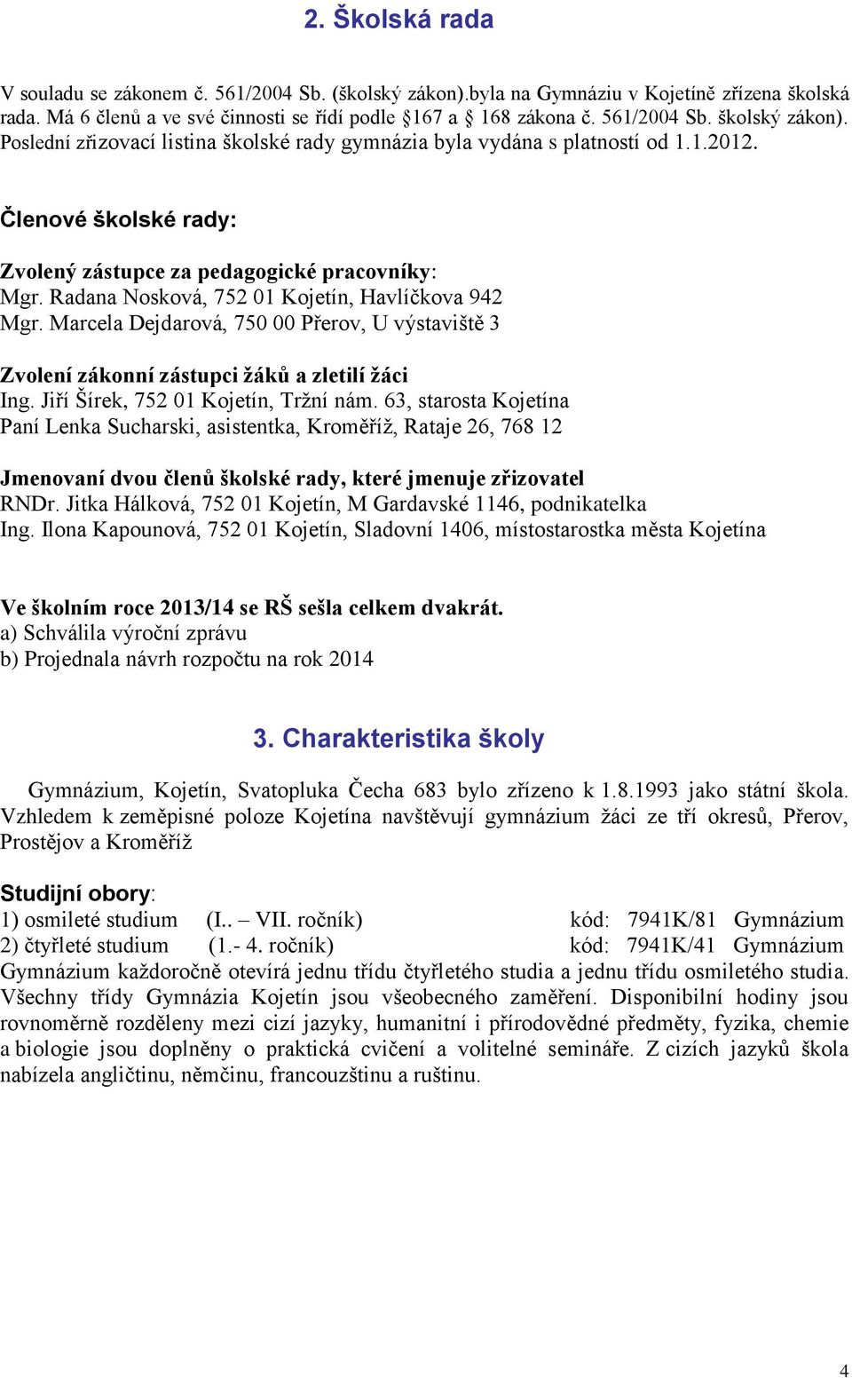 Radana Nosková, 752 01 Kojetín, Havlíčkova 942 Mgr. Marcela Dejdarová, 750 00 Přerov, U výstaviště 3 Zvolení zákonní zástupci žáků a zletilí žáci Ing. Jiří Šírek, 752 01 Kojetín, Tržní nám.