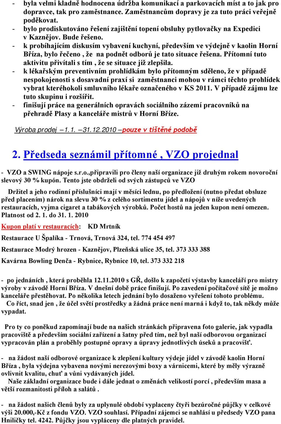 - k probíhajícím diskusím vybavení kuchyní, především ve výdejně v kaolin Horní Bříza, bylo řečeno, že na podnět odborů je tato situace řešena.