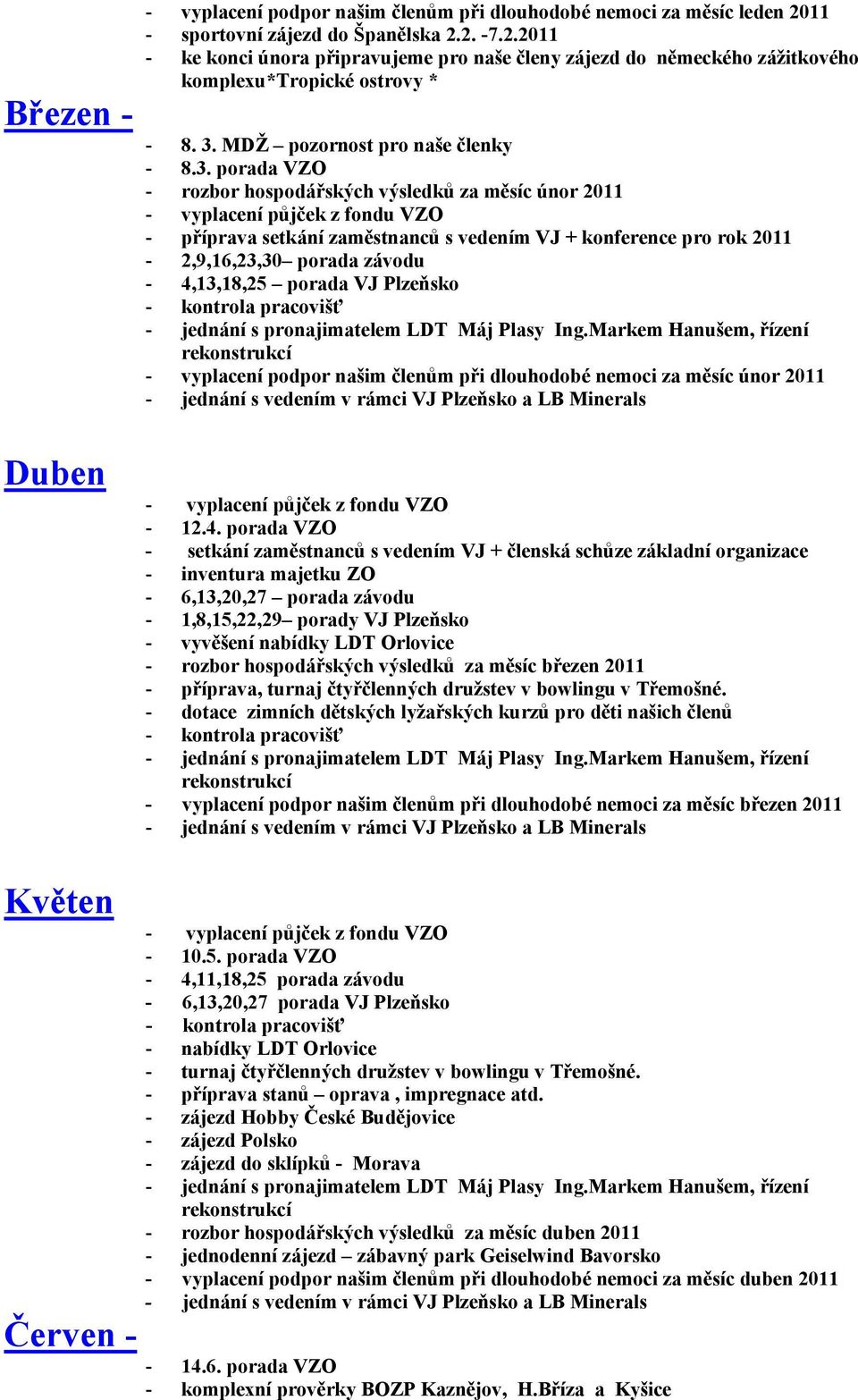 - 4,13,18,25 porada VJ Plzeňsko - vyplacení podpor našim členům při dlouhodobé nemoci za měsíc únor 2011 Duben - 12.4. porada VZO - setkání zaměstnanců s vedením VJ + členská schůze základní