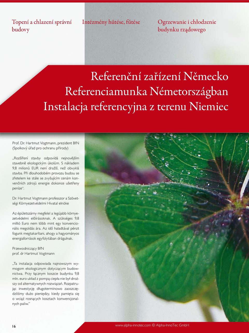 S nákladem 9,8 milionů EUR není dražší, než obvyklá stavba. Při dlouhodobém provozu budou se zřetelem ke stále se zvyšujícím cenám konvenčních zdrojů energie dokonce ušetřeny peníze. Dr.