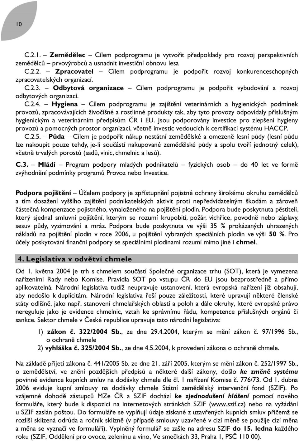 Hygiena Cílem podprogramu je zajištění veterinárních a hygienických podmínek provozů, zpracovávajících živočišné a rostlinné produkty tak, aby tyto provozy odpovídaly příslušným hygienickým a