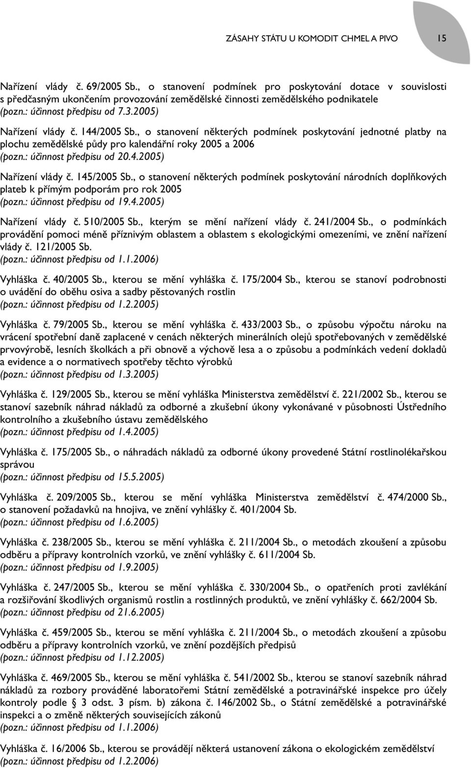 144/2005 Sb., o stanovení některých podmínek poskytování jednotné platby na plochu zemědělské půdy pro kalendářní roky 2005 a 2006 (pozn.: účinnost předpisu od 20.4.2005) Nařízení vlády č.