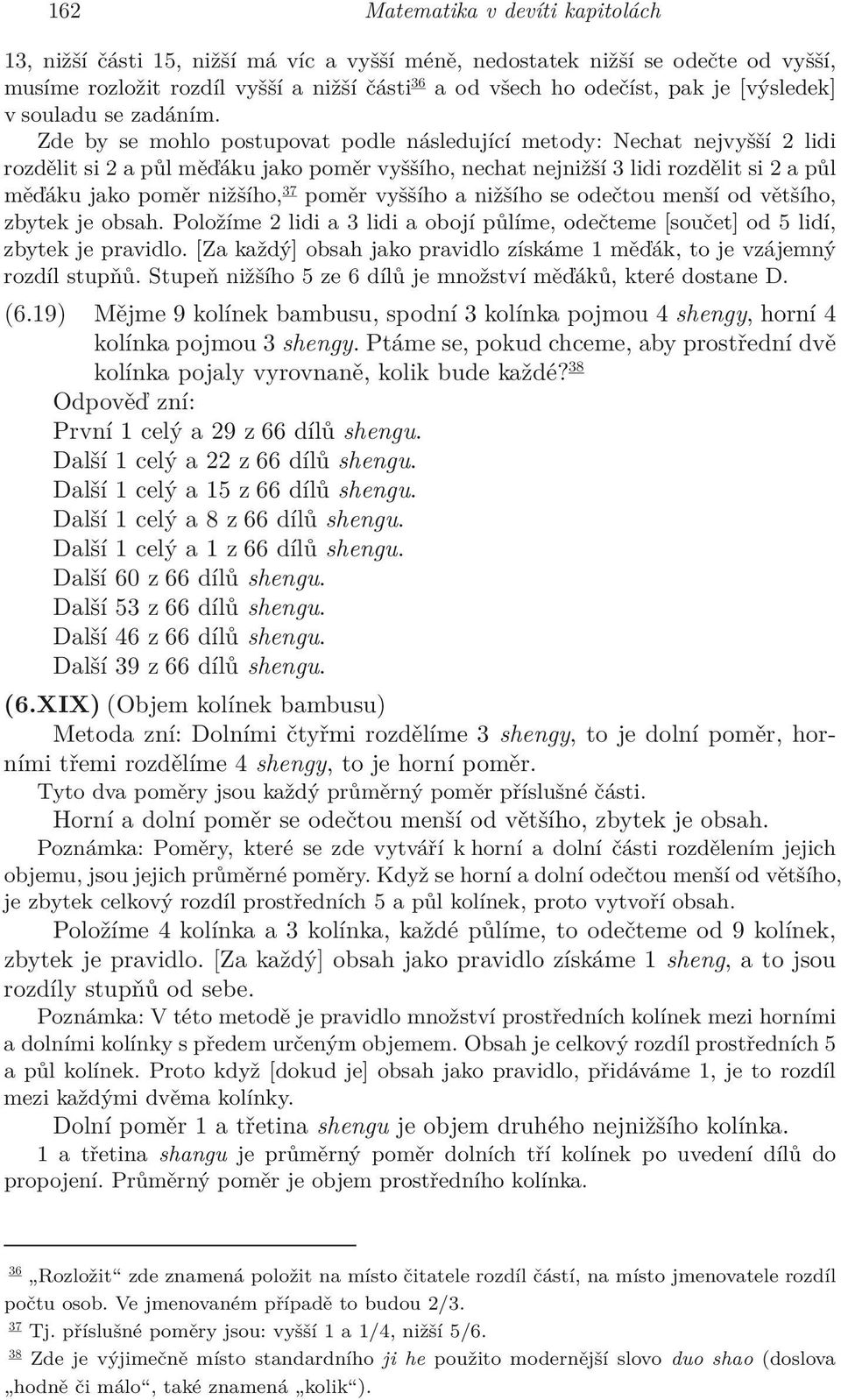 Zde by se mohlo postupovat podle následující metody: Nechat nejvyšší 2 lidi rozdělit si 2 a půl měďáku jako poměr vyššího, nechat nejnižší 3 lidi rozdělit si 2 a půl měďáku jako poměr nižšího,37