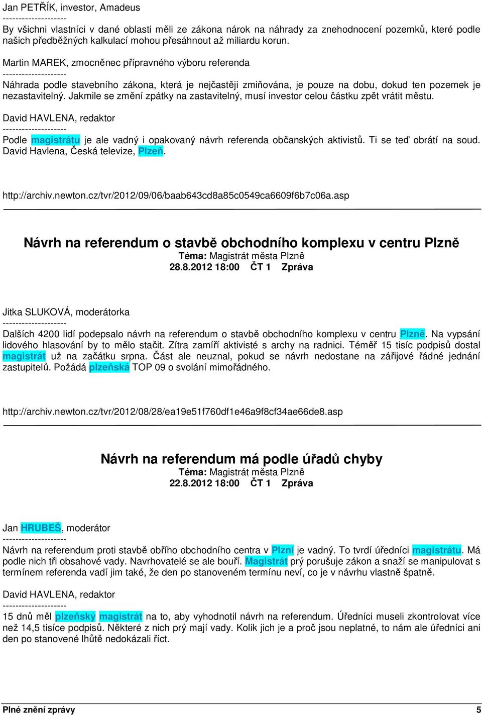 Jakmile se změní zpátky na zastavitelný, musí investor celou částku zpět vrátit městu. Podle magistrátu je ale vadný i opakovaný návrh referenda občanských aktivistů. Ti se teď obrátí na soud.