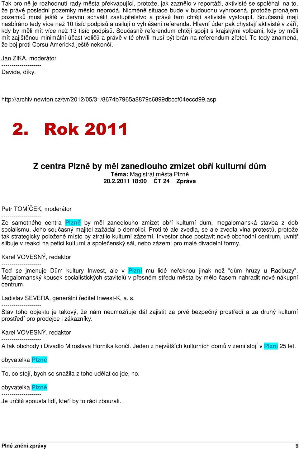 Současně mají nasbíráno tedy více než 10 tisíc podpisů a usilují o vyhlášení referenda. Hlavní úder pak chystají aktivisté v září, kdy by měli mít více než 13 tisíc podpisů.