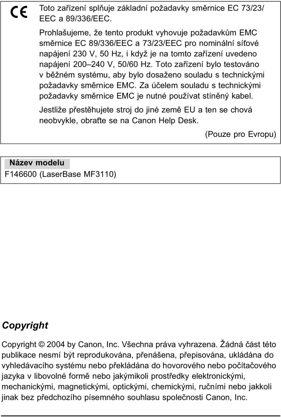 Toto zařízení bylo testováno v běžném systému, aby bylo dosaženo souladu s technickými požadavky směrnice EMC. Za účelem souladu s technickými požadavky směrnice EMC je nutné používat stíněný kabel.