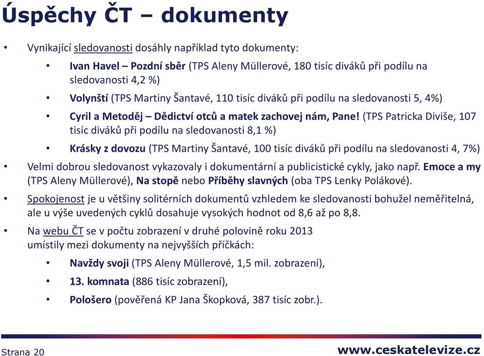 (TPS Patricka Diviše, 107 tisíc diváků při podílu na sledovanosti 8,1 %) Krásky z dovozu (TPS Martiny Šantavé, 100 tisíc diváků při podílu na sledovanosti 4, 7%) Velmi dobrou sledovanost vykazovaly i