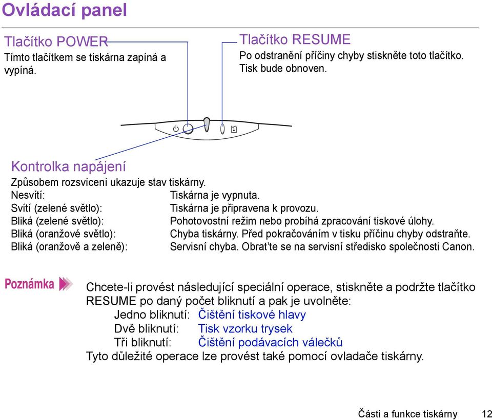 Bliká (zelené světlo): Pohotovostní režim nebo probíhá zpracování tiskové úlohy. Bliká (oranžové světlo): Chyba tiskárny. Před pokračováním v tisku příčinu chyby odstraňte.