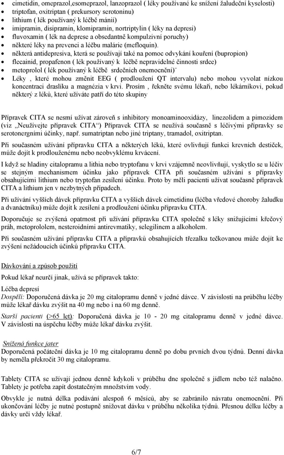 některá antidepresiva, která se používají také na pomoc odvykání kouření (bupropion) flecainid, propafenon ( lék používaný k léčbě nepravidelné činnosti srdce) metoprolol ( lék používaný k léčbě