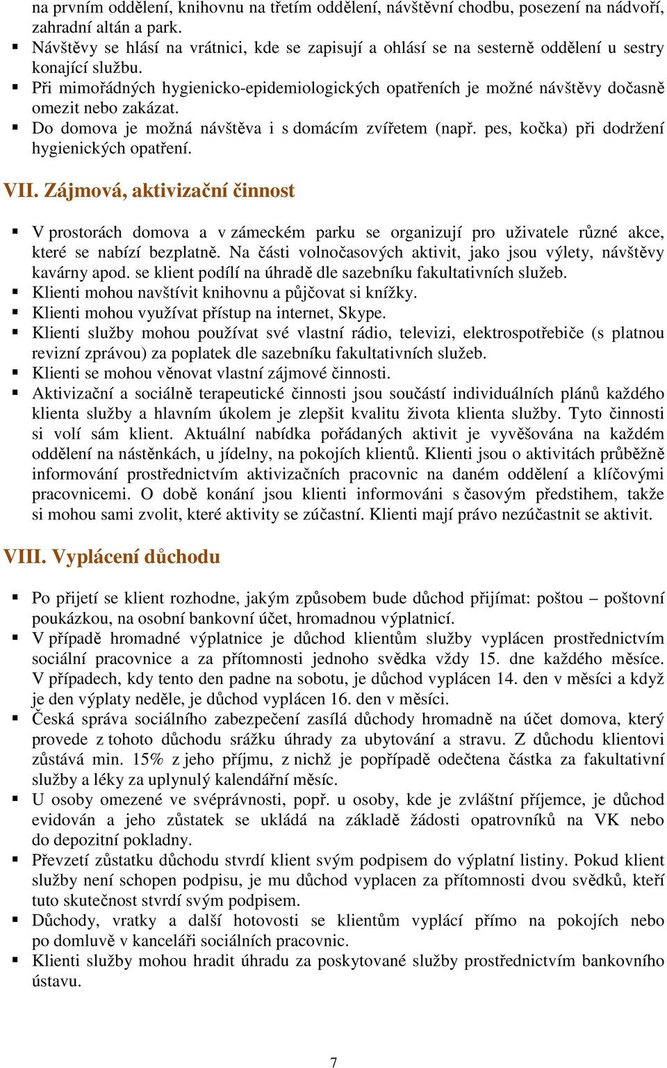 Při mimořádných hygienicko-epidemiologických opatřeních je možné návštěvy dočasně omezit nebo zakázat. Do domova je možná návštěva i s domácím zvířetem (např.