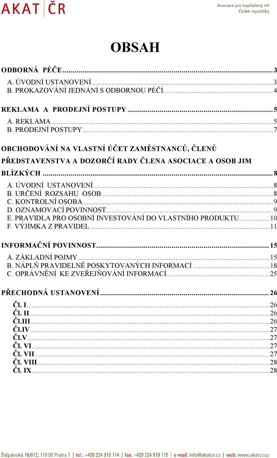 URČENÍ ROZSAHU OSOB...8 C. KONTROLNÍ OSOBA...9 D. OZNAMOVACÍ POVINNOST...9 E. PRAVIDLA PRO OSOBNÍ INVESTOVÁNÍ DO VLASTNÍHO PRODUKTU...10 F. VÝJIMKA Z PRAVIDEL...11 INFORMAČNÍ POVINNOST.